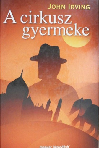 Szerz� John Irving Szerkeszt� Szabados Tam�s Ford�t� Fazekas Istv�n - A cirkusz gyermeke ( A Son of the Circus ) - Magyar K�nyvklub - Fazekas Istv�n ford�t�sa