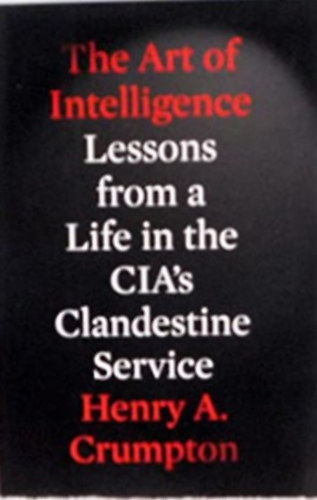 Henry A. Crumpton - The Art of Intelligence: Lessons from a Life in the CIA's Clandestine Service