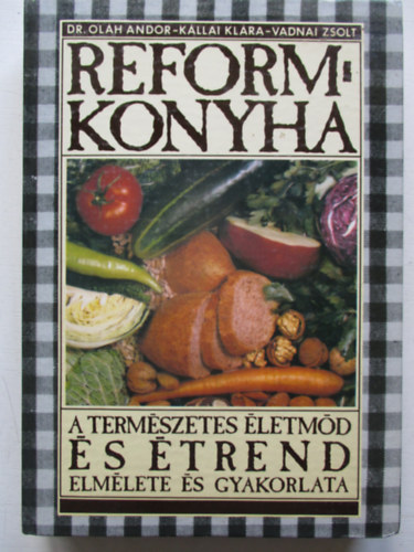 Dr. K�llai Kl�ra, Vadnai Zsolt Ol�h Andor - Reformkonyha - A term�szetes �letm�d �s �trend elm�lete �s gyakorlata