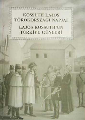 Kiss Borb�la  (szerk.) - Kossuth Lajos t�r�korsz�gi napjai - Lajos Kossuth t�rkiye g�nleri
