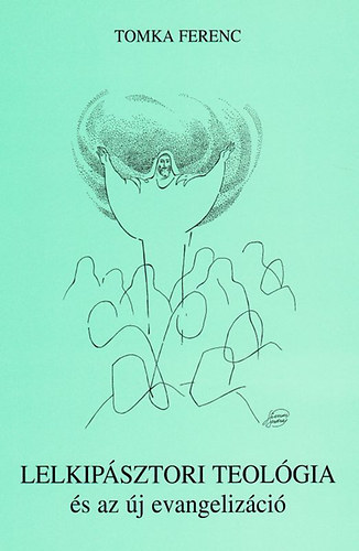 Tomka Ferenc - Lelkip�sztori teol�gia I-II.: Lelkip�sztori teol�gia �s az �j evangeliz�ci� / Szents�gi lelkip�sztorkod�s �s az "�j evangeliz�ci�" (2 k�tet)