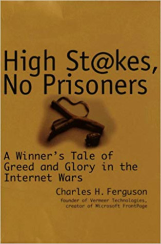 Charles H. Ferguson - High Stakes, No Prisoners : A Winner's Tale of Greed and Glory in the Internet Wars
