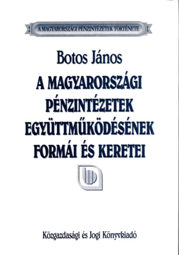 Botos Jnos - A magyarorszgi pnzintzetek egyttmkdsnek formi s keretei