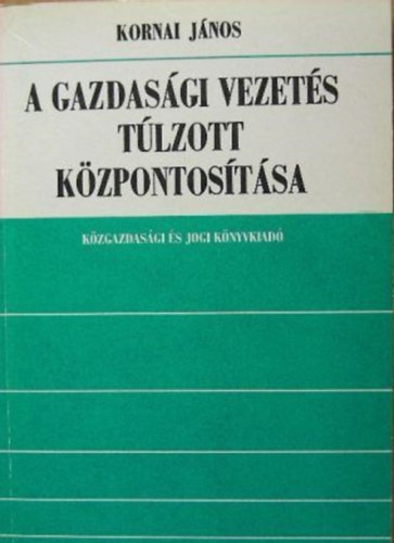 Kornai Jnos - A gazdasgi vezets tlzott kzpontostsa (kritikai elemzs...)