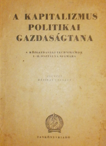 A kapitalizmus politikai gazdasgtana - a kzgazdasgi technikumok I-II. osztlya szmra (kzirat)