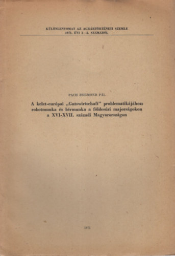 Pach Zsigmond Pál - A kelet-európai "Gutswirtschaft" problematikájához: robotmunka és bérmunka a földesúri majorságokon a XVI-XVII. századi Magyarországon- Különlenyomat