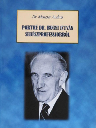 Dr. Mencser Andr�s - Portr� Dr. Bugyi Istv�n seb�szprofesszorr�l