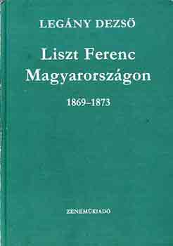 Legny Dezs - Liszt Ferenc Magyarorszgon 1869-1873