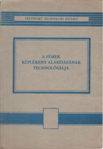 Szerk.: Márton Tibor Skriba Zoltán - A fémek képlékeny alakításának technológiája - FELSŐFOKÚ GÉPIPARI TECHNIKUM GÉPGYÁRTÁSTECHNOLÓGIA SZAK SZÁMÁRA