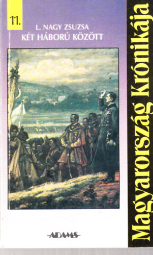 L. Nagy Zsuzsa - Magyarorsz�g kr�nik�ja 11. - K�t h�bor� k�z�tt