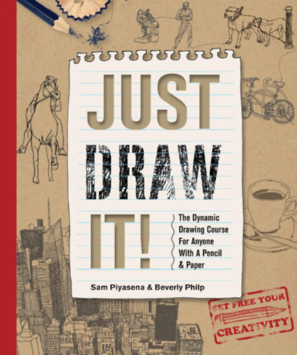 Beverly Philp Sam Piyasena - Just Draw It!: The Dynamic Drawing Course for Anyone with a Pencil & Paper, Beginner Learn-to-Draw Book for Adults