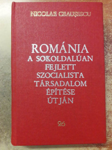 Nicolae Ceausescu - Románia a sokoldalúan fejlett szocialista társadalom építése útján - 26. Jelentések, beszédek, cikkek (19683. júniusb- december)