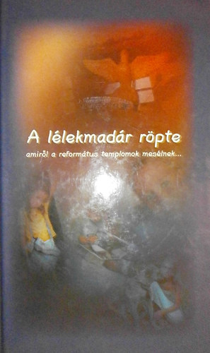 Borb�ly J�nos; Ekhardt J�lia - A l�lekmad�r r�pte - amir�l a reform�tus temolomok mes�lnek