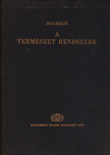 SZERZ Holbach SZERKESZT Lukcs Gyrgy Vajda Endre Mtrai Lszl Fogarasi Bla FORDT Gyry Jnos Szentmihlyi Jnos Holbach - A termszet rendszere - A termszeti s erklcsi vilg trvnyei  (Az istensgrl; ltnek bizonytkairl, tulajdonsgairl; mikppen befolysolja az emberi boldogsgot)