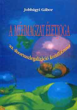 Jobb�gyi G�bor - A m�hmagzat �letjoga (az abortuszlegaliz�ci� konfliktusa)