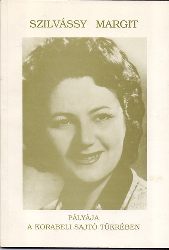 dr. Bajuszn� J�rend Zsuzsa  (szerk.) - Szilv�ssy Margit �rdemes m�v�sz opera�nekesn� p�ly�ja a korabeli sajt� t�kr�ben (kritik�k, interj�k, fot�k)