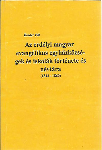 Binder P�l - Az erd�lyi magyar evang�likus egyh�zk�zs�gek �s iskol�k t�rt�nete �s n�vt�ra