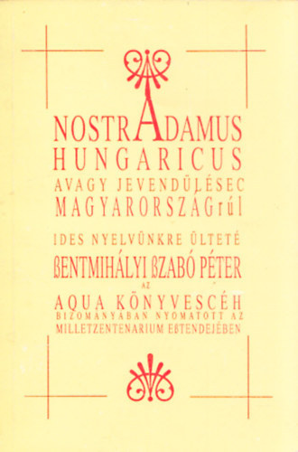 Szentmihlyi Szab Pter - Nostradamus Hungaricus avagy Nostradamus jslatai Magyarorszgrl