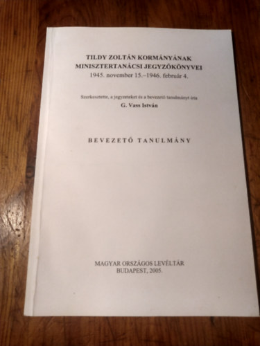 G.Vass Istv�n - Tildy Zolt�n korm�ny�nak minisztertan�csi jegyz�k�nyvei Bevezet� tanulm�ny (Dedik�lt)