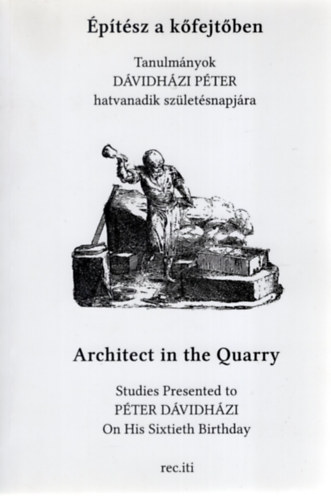 Trk Zsuzsa  (szerk.) Hites Sndor (szerk.) - ptsz a kfejtben: Tanulmnyok Dvidhzi Pter hatvanadik szletsnapjra = Architect in the Quarry: Studies Presented to Pter Dvidhzi On His Sixtieth Birthday