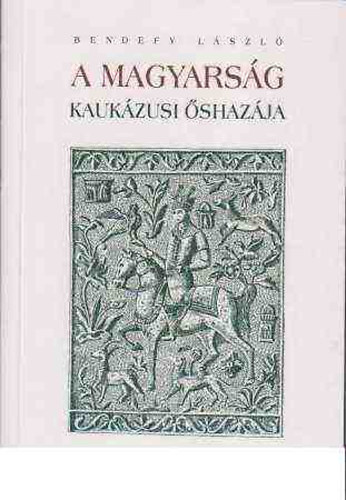 Bendefy Lszl - A magyarsg kaukzusi shazja