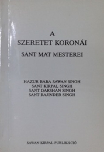 Hazur Baba Sawan Singh - Sant Kirpal Singh - Sant Darshan Singh - Sant Rajinder Singh - A szeretet koronái - Sant Mat mesterei