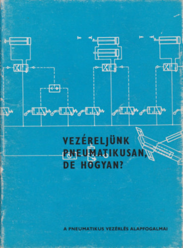 Vez�relj�nk pneumatikusan, de hogyan? - A pneumatikus vez�rl�s alapfogalmai