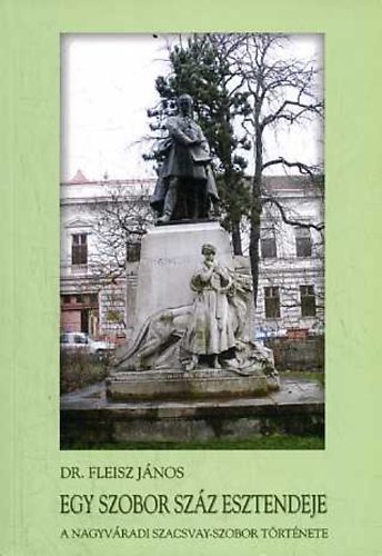 Fleisz J�nos dr. - Egy szobor sz�z esztendeje: A nagyv�radi Szacsvay-szobor t�rt�nete