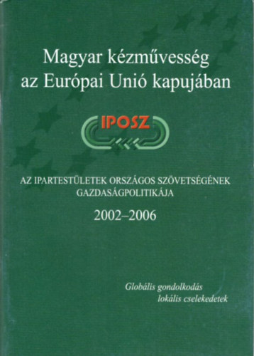 Sarkadi Nagy Emlia  (szerk.) - Magyar kzmvessg az Eurpai Uni kapujban - Az Ipartestletek Orszgos Szvetsgnek gazdasgpolitikja  IPOSZ 2002-2006