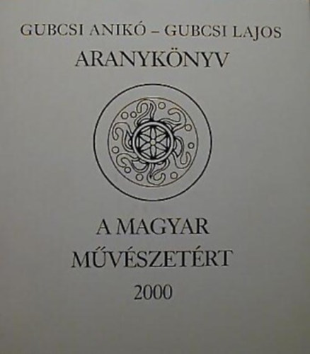 Gubcsi Anikó - Gubcsi Lajos - Aranykönyv - A Magyar Művészetért 2000