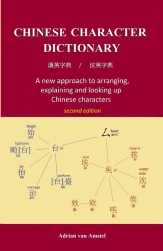 Adrian van Amstel - Chinese Character Dictionary: A new approach to arranging, explaining and looking up Chinese characters