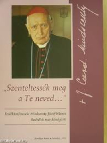 Szerk: Soós Viktor Attila - "Szenteltessék meg a Te neved..." Emlékkonferencia Mindszenty József bíboros életéről és munkásságáról..