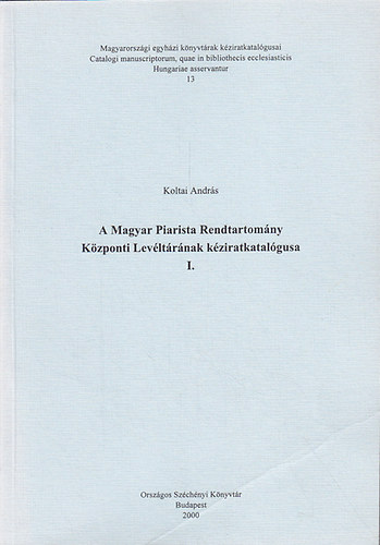 Koltai András - A Magyar Piarista Rendtartomány Központi Levéltárának kéziratkatalógusa I.