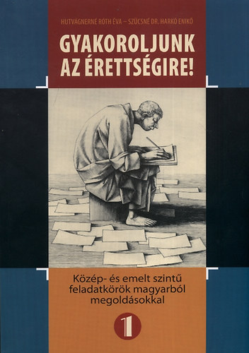 Szcsn dr. Hark Enik Hutvgnern Rth va - Gyakoroljunk az rettsgire! 1. - Kzp- s emelt szint feladatkrk magyarbl megoldsokkal