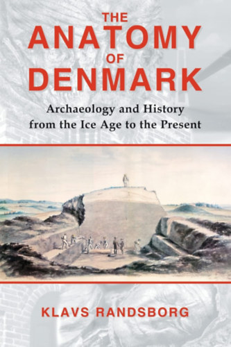 Klavs Randsborg - Anatomy of Denmark: Archaeology and History from the Ice Age to the Present ("D�nia anat�mi�ja: R�g�szet �s t�rt�nelem a j�gkorszakt�l napjainkig" angol nyelven)