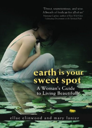 Mary Lanier Ellae Ellinwood - Earth Is Your Sweet Spot: A Woman's Guide to Living Beautifully