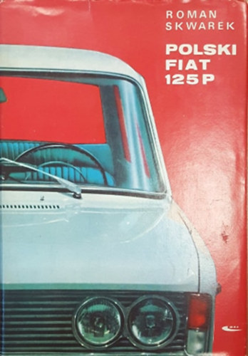 Roman Skwarek - Polski Fiat 125P Budowa, dzialanie, obsluga (lengyel nyelv� "kispolski" szerviz �tmutat�)