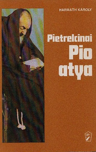 P. Harmath Kroly OFM  (sszelltotta) - A szeretet mgsebzettje - Pietrelcinai Pio atya