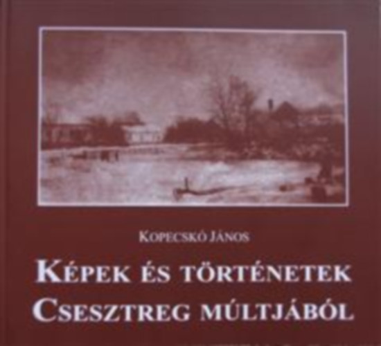 Kopecskó János - Képek és történetek Csesztreg múltjából
