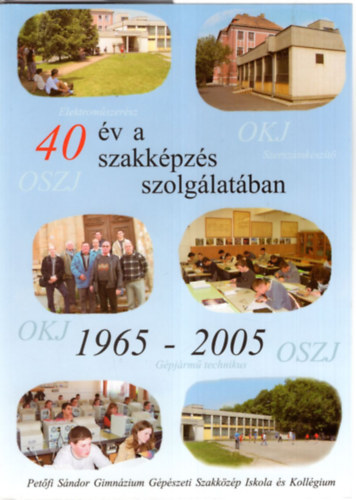 S�h� B�la - Szakk�z�piskol�nk 40 �ves - Asz�d 1965-2005 (  40 �v a szakk�pz�s szolg�lat�ban 1965-2005 ) Pet�fi S�ndor Gimn�zium G�p�szeti Szakk�z�p Iskola �s Koll�gium
