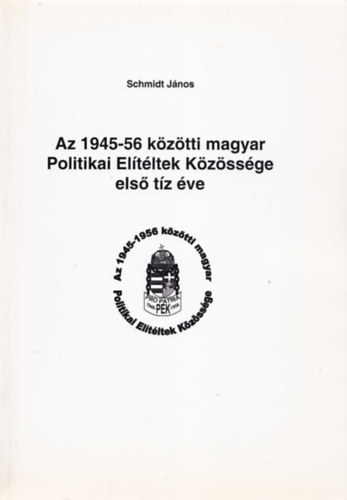 Schmidt J�nos - Az 1945-56 k�z�tti magyar Politikai El�t�ltek K�z�ss�ge els� t�z �ve