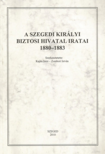 Kajn Imre  (szerk.); Zombori Istvn (szerk.) - A szegedi kirlyi biztosi hivatal iratai 1880-1883