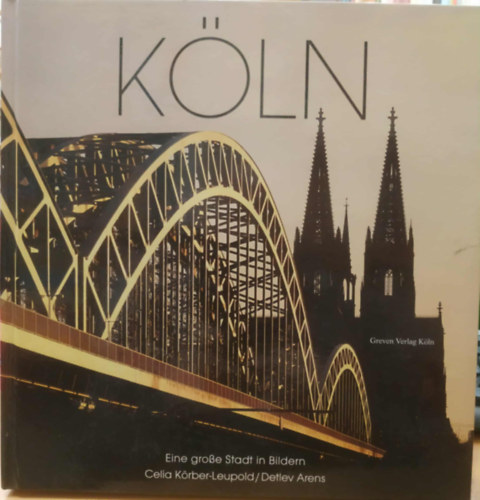 Detlev Arens Celia Krber-Leupold - Kln - Eine grosse Stadt in Bildern (Kln - Egy nagyszer vros kpekben)