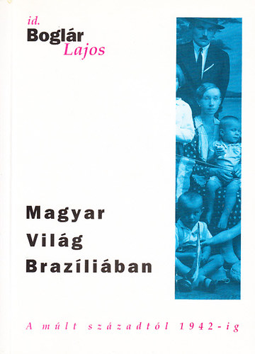 id. Boglár Lajos - Magyar világ Brazíliában (a múlt századtól 1942-ig)