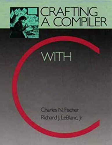 Richard J. LeBlanc Jr. Charles N. Fischer - Crafting a Compiler with C