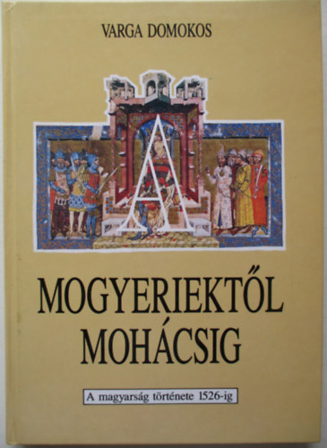 Varga Domokos - A mogyeriektl Mohcsig (a magyarsg trtnete 1526-ig)