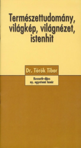 Trk Tibor Dr. - Termszettudomny, vilgkp, vilgnzet, istenhit