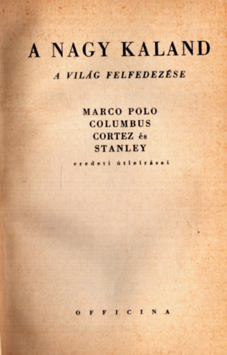A nagy kaland a vilg felfedezse (Marco Polo, Columbus, Cortez s Stanley eredeti tlersai) - Columbus uti naplja - Hernando Corts levelei V. Kroly csszrhoz - Hogyan talltam meg Livingstonet