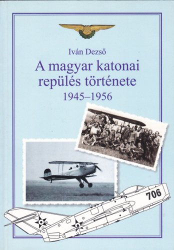 Ivn Dezs - A magyar katonai repls trtnete 1945-1956