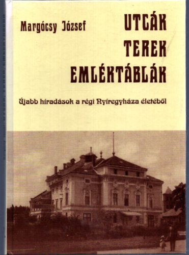 Marg�csy J�zsef - Utc�k, terek, eml�kt�bl�k IV. - �jabb h�rad�sok a r�gi Ny�regyh�za �let�b�l